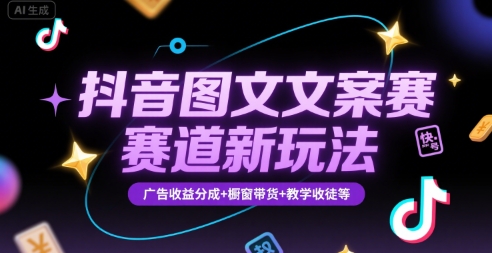 抖音图文文案赛道新玩法，快速养号起号，广告收益分成+橱窗带货+教学收徒等-网赚项目平台