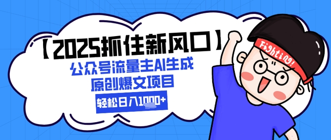 【2025抓住新风口】公众号流量主AI生成原创爆文项目，新手小白轻松日入1k+-网赚项目平台