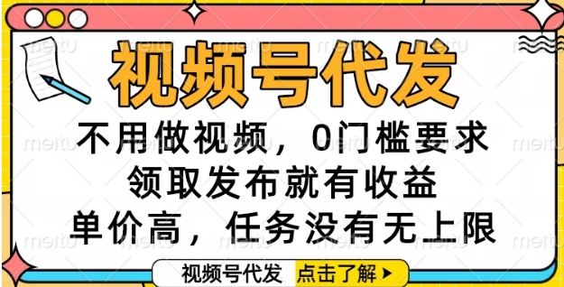 视频号代发，不用做视频，0门槛要求，领取发布就有收益，单价高，任务没有无上限【揭秘】-网赚项目平台