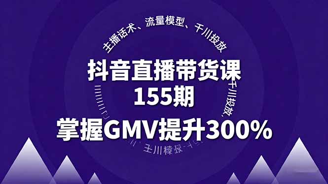 抖音直播带货课155期,主播话术、流量模型、千川投放,掌握GMV提升300%-网赚项目平台