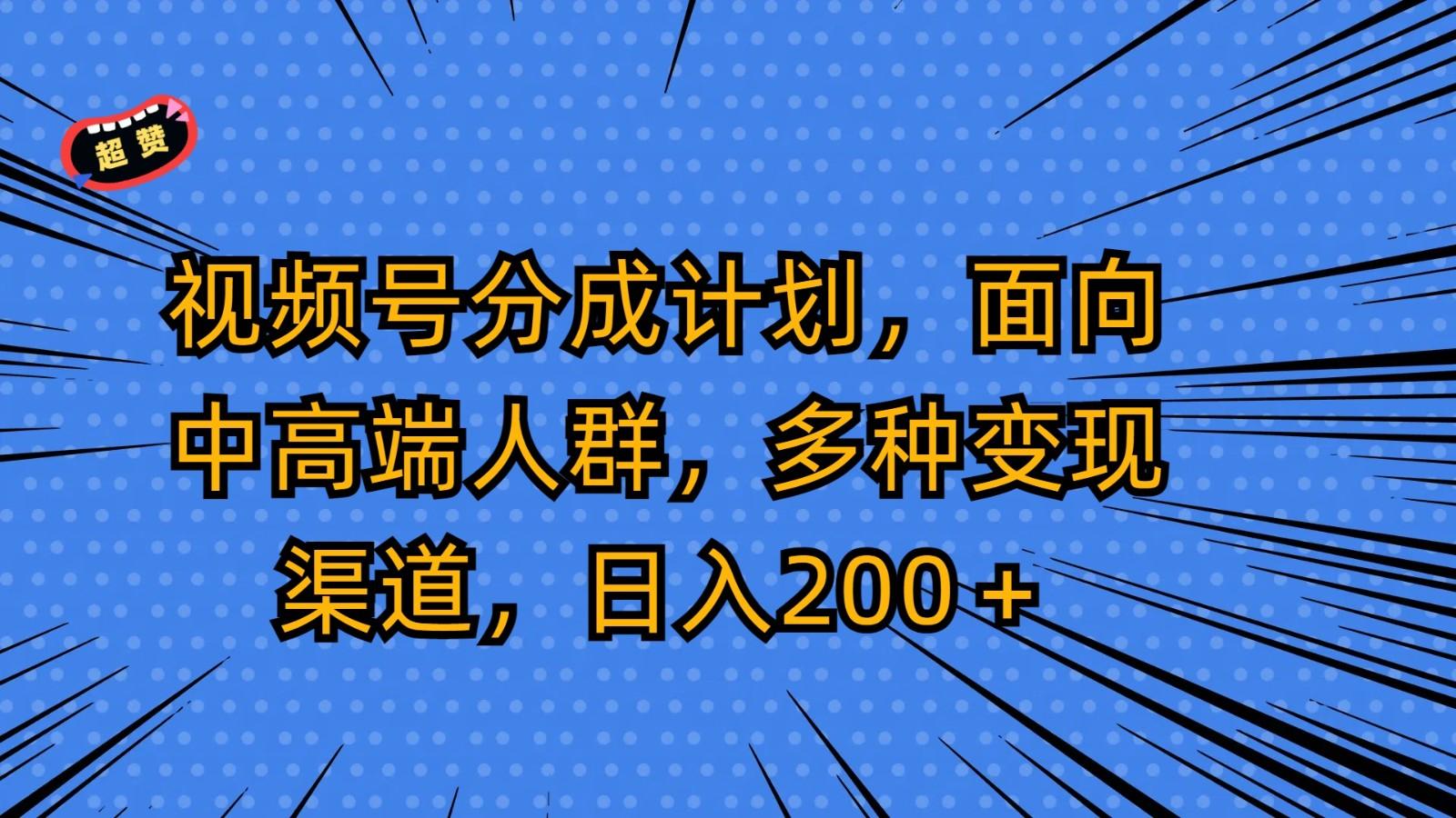视频号分成计划，面向中高端人群，多种变现渠道，日入200＋-网赚项目平台