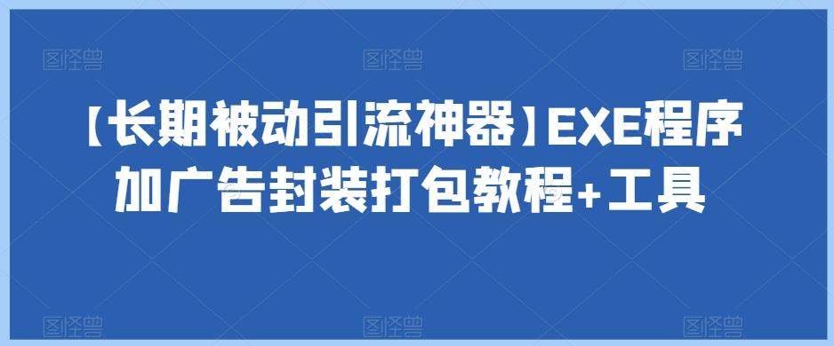 【长期被动引流神器】EXE程序加广告封装打包教程+工具-网赚项目平台