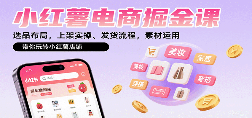小红薯电商掘金课:选品布局,上架实操、发货流程,素材运用,带你玩转小红薯店铺-网赚项目平台