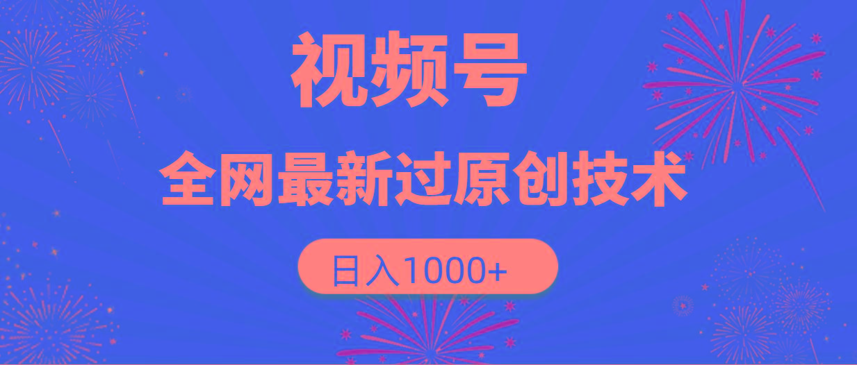 (9713期)视频号，全网最新过原创技术，日入1000+-网赚项目平台