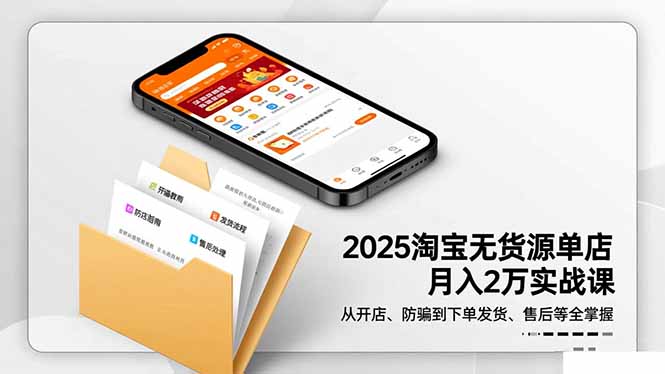 2025淘宝无货源单店月入2万-更11月:从开店、防骗到下单发货、售后全掌握-网赚项目平台