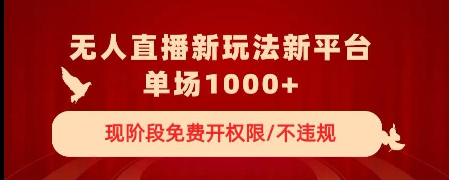 无人直播新平台新玩法，现阶段免费开授权，不违规，单场收入1000+【揭秘】-网赚项目平台