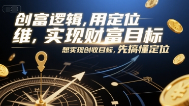 创富逻辑，用定位思维实现财富目标，想实现创收目标，先搞懂定位-网赚项目平台