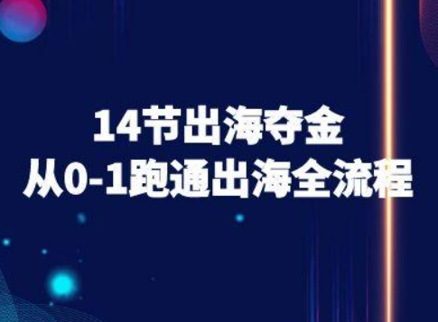 14节出海夺金从0-1跑通出海全流程-跨境电商教程-网赚项目平台
