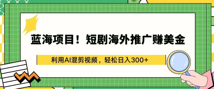 蓝海项目!短剧海外推广赚美金，利用AI混剪视频，轻松日入300+【揭秘】-网赚项目平台