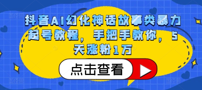 抖音AI幻化神话故事类暴力起号教程，手把手教你，5天涨粉1万-网赚项目平台