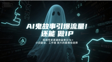 AI鬼故事引爆流量，还能做IP，视频号多渠道收益单日1k+，小白副业、工作室放大的最佳选择-网赚项目平台