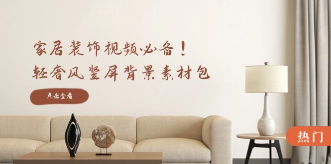家居装饰视频必备！轻奢风竖屏背景素材包，含清晰、中间虚化、全屏虚化-网赚项目平台