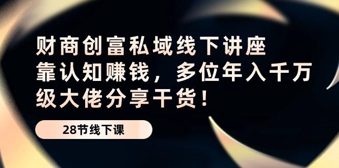 财商·创富私域线下讲座：靠认知赚钱，多位年入千万级大佬分享干货！-网赚项目平台