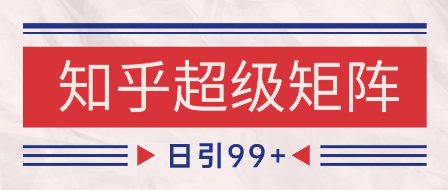 知乎超级矩阵玩法引流高质量精准粉SEO覆盖 日变现4000+-网赚项目平台