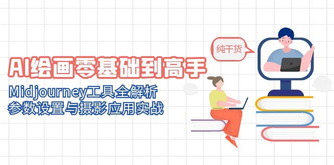 AI绘画零基础到高手，Midjourney工具全解析，参数设置与摄影应用实战-网赚项目平台