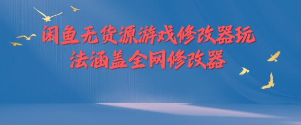 闲鱼无货源游戏修改器玩法涵盖全网修改器-网赚项目平台