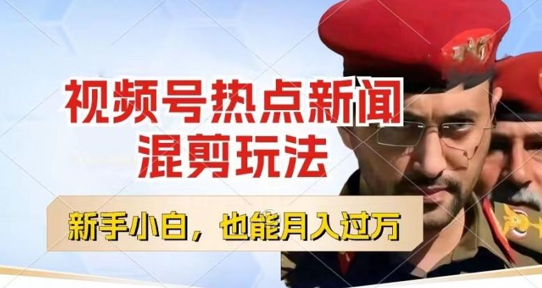 视频号创作者分成，热点新闻混剪玩法，小白也能轻松上手，每天一个小时，轻松月入过w【揭秘】-网赚项目平台