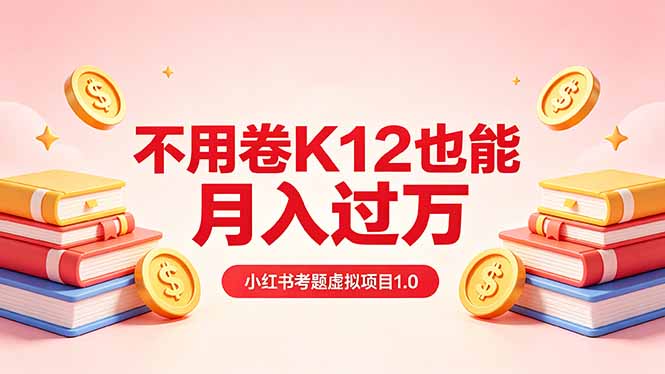 黄岛主小红书考题虚拟项目1.0：不用卷K12也能月入过万(价值2988的课程-网赚项目平台