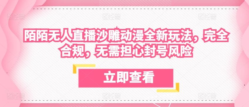 陌陌无人直播沙雕动漫全新玩法，完全合规，无需担心封号风险【揭秘】-网赚项目平台