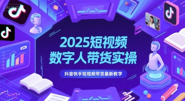 2025短视频数字人带货实操，抖音快手短视频带货最新教学-网赚项目平台
