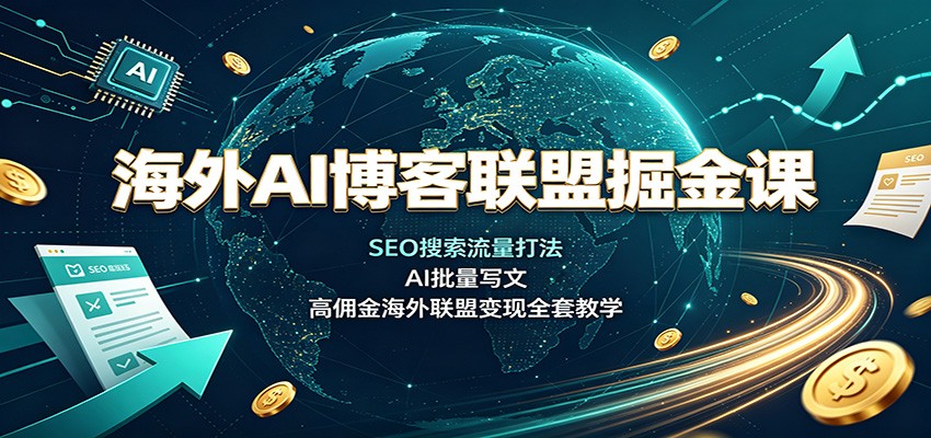 海外AI博客联盟掘金课：SEO搜索流量打法，AI批量写文，高佣金海外联盟变现全套教学-网赚项目平台