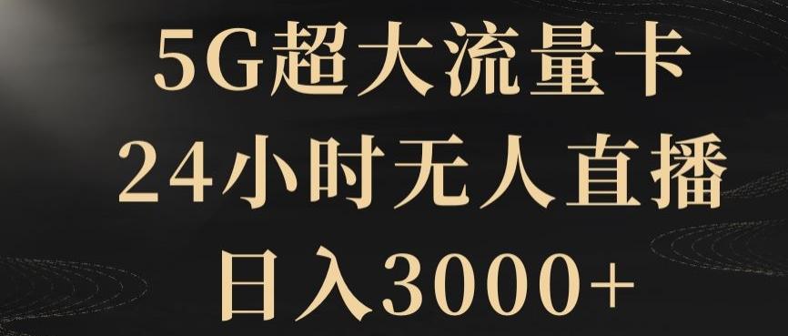 5G超大流量卡，24小时无人直播，日入3000+【揭秘】-网赚项目平台