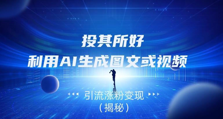 投其所好，利用AI生成图文或视频引流涨粉变现（揭秘）-网赚项目平台