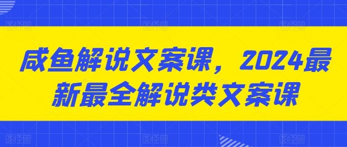 咸鱼解说文案课，2024最新最全解说类文案课-网赚项目平台