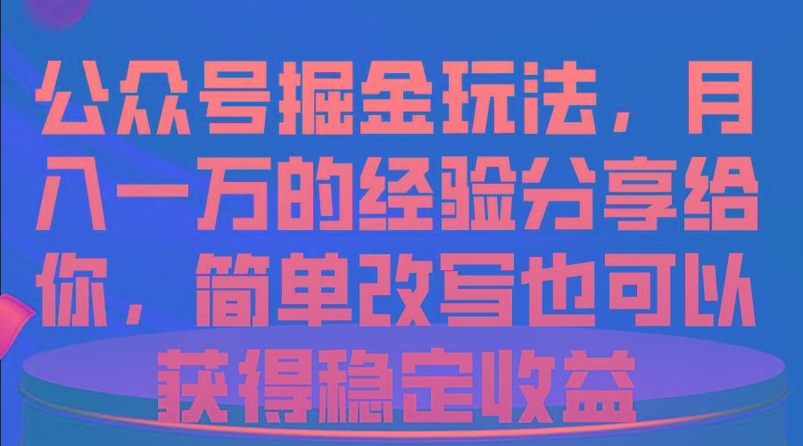 公众号掘金玩法，月入一万的经验分享给你，简单改写也可以获得稳定收益-网赚项目平台