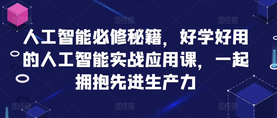 人工智能必修秘籍，好学好用的人工智能实战应用课，一起拥抱先进生产力-网赚项目平台