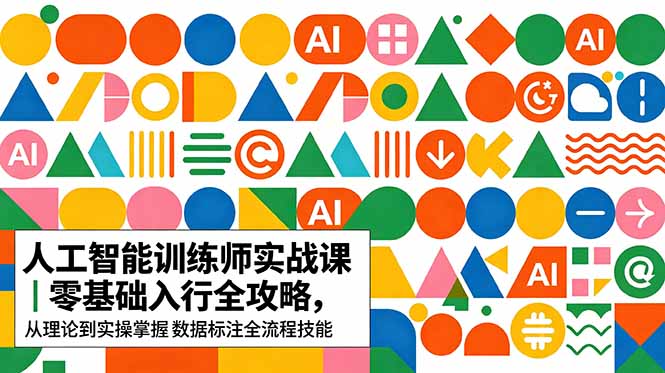 AI人工智能 训练师实战课｜零基础入行全攻略，从理论到实操掌握数据标注全流程技能-网赚项目平台