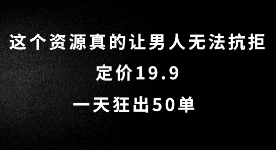 这个资源真的让男人无法抗拒，定价19.9.一天狂出50单【揭秘】-网赚项目平台