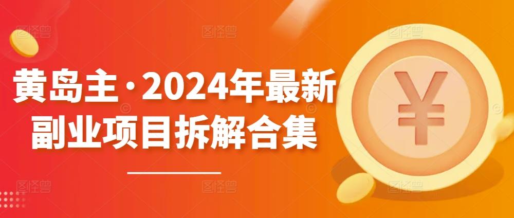 黄岛主·2024年最新副业项目拆解合集【无水印】-网赚项目平台