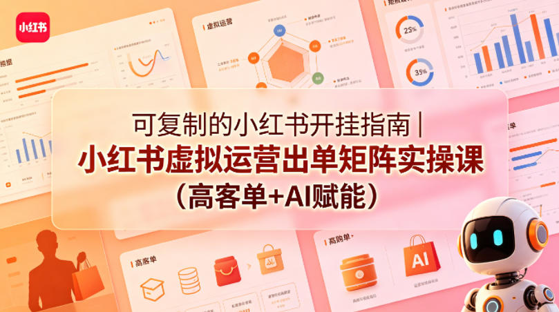 可复制的小红书开挂指南｜小红书虚拟运营出单矩阵实操课(高客单+AI赋能)-网赚项目平台