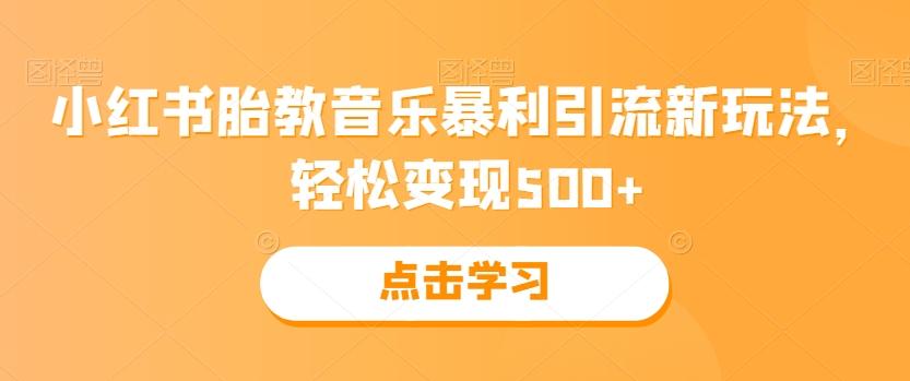 小红书胎教音乐暴利引流新玩法，轻松变现500+-网赚项目平台