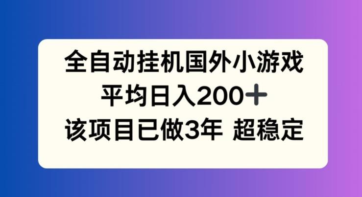 全自动挂机国外小游戏，平均日入200+，此项目已经做了3年 稳定持久【揭秘】-网赚项目平台