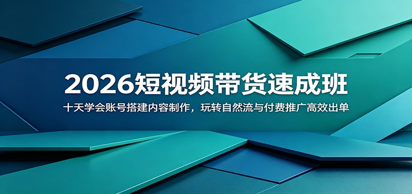 2026短视频带货速成班：十天学会账号搭建内容制作，玩转自然流与付费推广高效出单-网赚项目平台