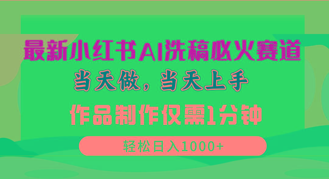 最新小红书AI洗稿必火赛道，当天做当天上手 作品制作仅需1分钟，日入1000+-网赚项目平台