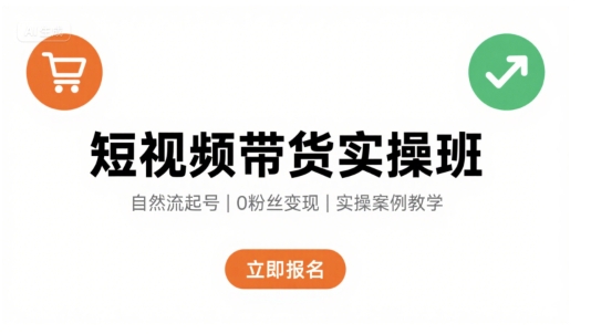 短视频带货实操班，自然流电商快速起号，实现轻松带货变现-网赚项目平台