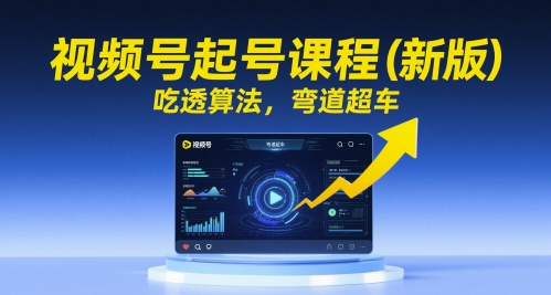 视频号起号课程(新版)，吃透算法，弯道超车-网赚项目平台