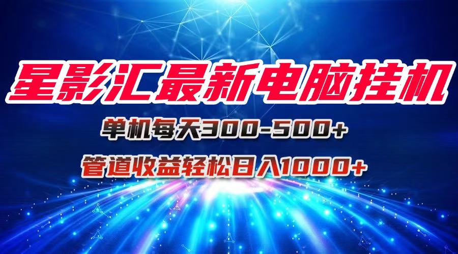 星影汇最新电脑挂机单机每天300+团队管道收益轻松日入1000+-网赚项目平台