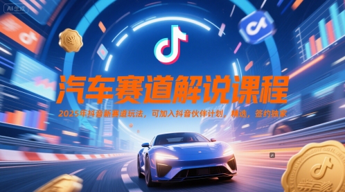 汽车赛道解说课程，2025年抖音新赛道玩法，可加入抖音伙伴计划，精选，签约独家-网赚项目平台