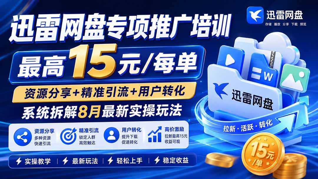 迅雷网盘专项推广培训-更新8月——最高15元/每单，资源分享+精准引流+用户转化，系统拆解最新实操玩法-网赚项目平台