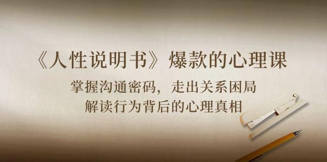 《人性 说明书》爆款的心理课：沟通密码/关系困局/解读行为背后心理真相-网赚项目平台