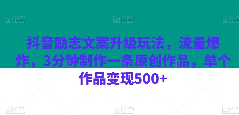 抖音励志文案升级玩法，流量爆炸，3分钟制作一条原创作品，单个作品变现500+-网赚项目平台