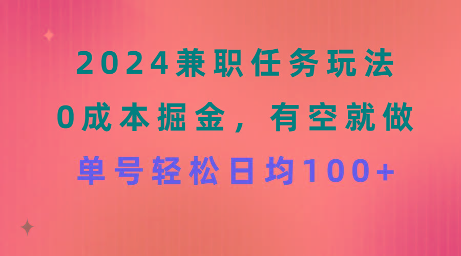 2024兼职任务玩法 0成本掘金，有空就做 单号轻松日均100+-网赚项目平台