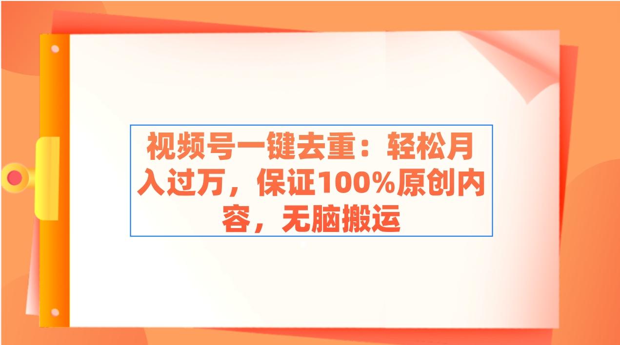 视频号一键去重：轻松月入过万，保证100%原创内容，无脑搬运-网赚项目平台