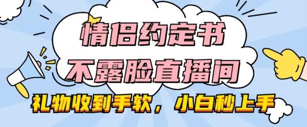情侣约定书不露脸直播间，礼物收到手软，小白秒上手【揭秘】-网赚项目平台