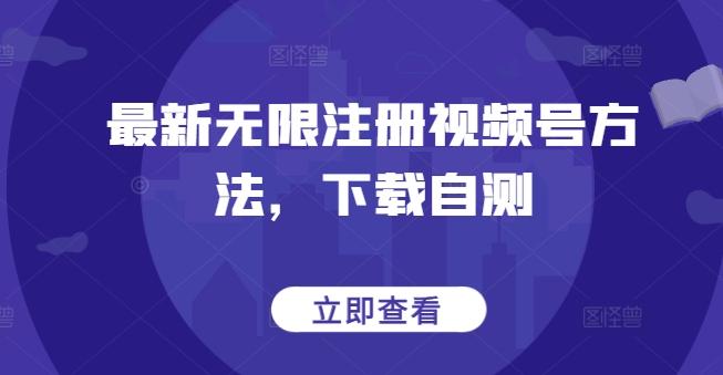 最新无限注册视频号方法，下载自测-网赚项目平台