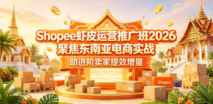 Shopee虾皮运营推广班2026，聚焦东南亚电商实战，助进阶卖家提效增量-网赚项目平台